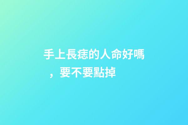 手上長痣的人命好嗎，要不要點掉